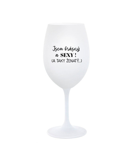 JSEM KRÁSNÝ A SEXY! (A TAKY ŽENATÝ...) - bílá  sklenice na víno 350 ml