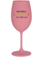 KDO NEPIJE SE MNOU...AŤ SE OŽERE SÁM! - růžová sklenice na víno 350 ml