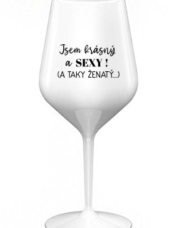 JSEM KRÁSNÝ A SEXY! (A TAKY ŽENATÝ...) - bílá nerozbitná sklenice na víno 470 ml