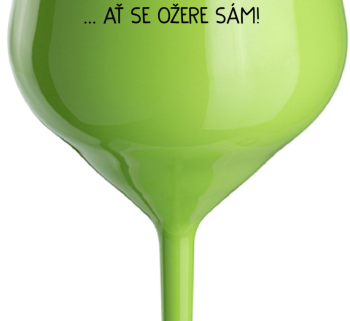 KDO NEPIJE SE MNOU...AŤ SE OŽERE SÁM! - zelená nerozbitná sklenice na víno 470 ml